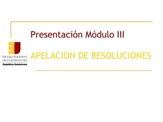 Presentación Módulo III
APELACION DE RESOLUCIONES
 