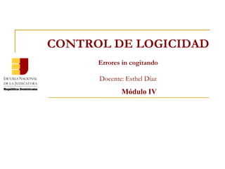Módulo IV CONTROL DE LOGICIDAD Errores in cogitando Docente: Esthel Díaz 
