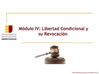Módulo IV: Libertad Condicional y
         su Revocación




                         © Escuela Nacional de la Judicatura, 2013
 
