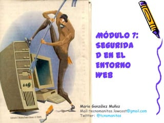 Módulo 7:
        Segurida
        d en el
        Entorno
        Web


Mario González Muñoz
Mail:tecnomanitas.lowcost@gmail.com
Twitter: @tcnomanitas
 