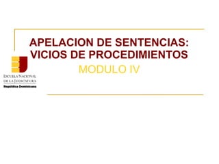 APELACION DE SENTENCIAS:
VICIOS DE PROCEDIMIENTOS
MODULO IV
 
