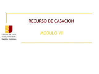 RECURSO DE CASACION
MODULO VII
 