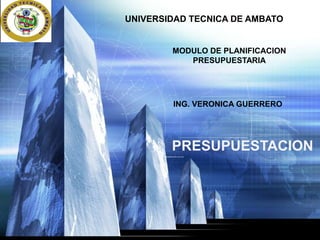 LOGO UNIVERSIDAD TECNICA DE AMBATO
MODULO DE PLANIFICACION
PRESUPUESTARIA
ING. VERONICA GUERRERO
PRESUPUESTACION
 