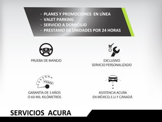 SERVICIOS ACURA
· PLANES Y PROMOCIONES EN LÍNEA
· VALET PARKING
· SERVICIO A DOMICILIO
· PRESTAMO DE UNIDADES POR 24 HORAS
 