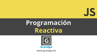 Programación
Reactiva
www.grandpa.im
 