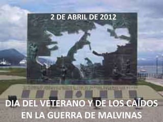2 DE ABRIL DE 2012




DIA DEL VETERANO Y DE LOS CAÍDOS
   EN LA GUERRA DE MALVINAS
 