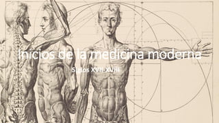 Inicios de la medicina moderna
Siglos XVII-XVIII
 