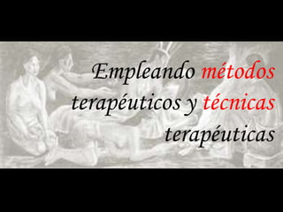 Empleando métodos
terapéuticos y técnicas
terapéuticas
 