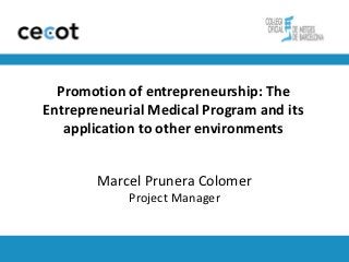 Promotion of entrepreneurship: The
Entrepreneurial Medical Program and its
   application to other environments


        Marcel Prunera Colomer
            Project Manager
 