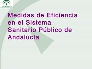 Medidas de Eficiencia
en el Sistema
Sanitario Público de
Andalucía
 