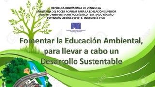 REPUBLICA BOLIVARIANA DE VENEZUELA
MINISTERIO DEL PODER POPULAR PARA LA EDUCACIÓN SUPERIOR
INSTITUTO UNIVERSITARIO POLITÉCNICO “SANTIAGO MARIÑO”
EXTENSIÓN MÉRIDA ESCUELA: INGENIERÍA CIVIL
 