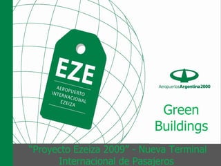 Green
                           Buildings
“Proyecto Ezeiza 2009” - Nueva Terminal
      Internacional de Pasajeros
 