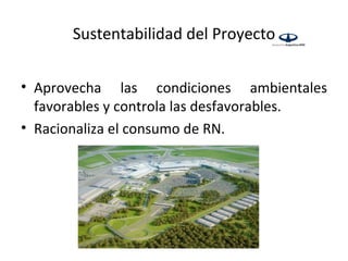 Sustentabilidad del Proyecto


• Aprovecha las condiciones ambientales
  favorables y controla las desfavorables.
• Racionaliza el consumo de RN.
 