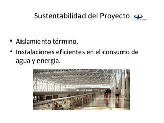 Sustentabilidad del Proyecto


• Aislamiento término.
• Instalaciones eficientes en el consumo de
  agua y energía.
 