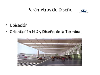 Parámetros de Diseño


• Ubicación
• Orientación N-S y Diseño de la Terminal
 