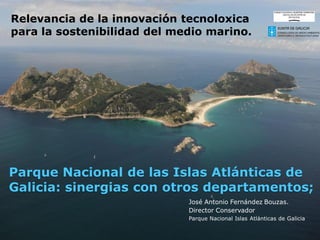 Parque Nacional de las Islas Atlánticas de
Galicia: sinergias con otros departamentos;
Relevancia de la innovación tecnoloxica
para la sostenibilidad del medio marino.
 