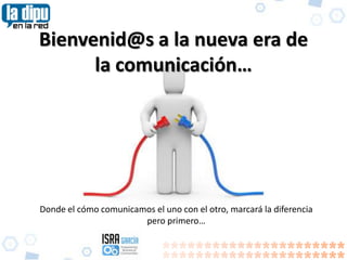 Bienvenid@s a la nueva era de
      la comunicación…




Donde el cómo comunicamos el uno con el otro, marcará la diferencia
                       pero primero…
 