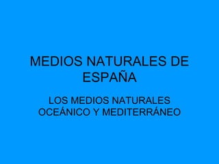 MEDIOS NATURALES DE ESPAÑA LOS MEDIOS NATURALES OCEÁNICO Y MEDITERRÁNEO 