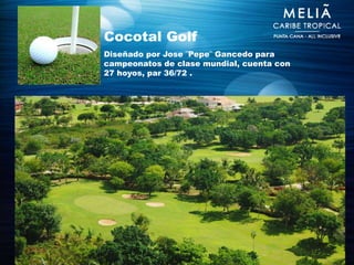 Cocotal Golf
Diseñado por Jose ¨Pepe¨ Gancedo para
campeonatos de clase mundial, cuenta con
27 hoyos, par 36/72 .
 