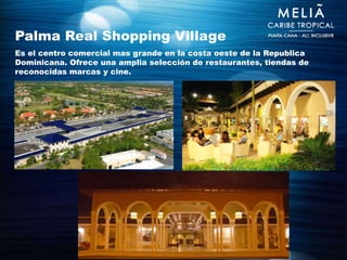 Palma Real Shopping Village
Es el centro comercial mas grande en la costa oeste de la Republica
Dominicana. Ofrece una amplia selección de restaurantes, tiendas de
reconocidas marcas y cine.
 