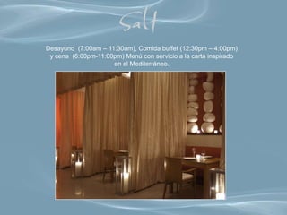 Desayuno (7:00am – 11:30am), Comida buffet (12:30pm – 4:00pm)
 y cena (6:00pm-11:00pm) Menú con servicio a la carta inspirado
                     en el Mediterráneo.
 