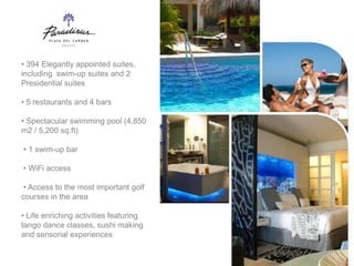 • 394 Elegantly appointed suites,
including swim-up suites and 2
Presidential suites

• 5 restaurants and 4 bars

• Spectacular swimming pool (4,850
m2 / 5,200 sq.ft)

• 1 swim-up bar

• WiFi access

 • Access to the most important golf
courses in the area

• Life enriching activities featuring
tango dance classes, sushi making
and sensorial experiences
 