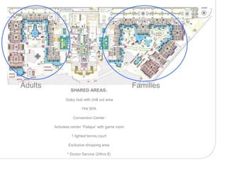 Adults                                               Families
                  SHARED AREAS:

               Gaby club with chill out area

                         YHI SPA

                    Convention Center

         Activities center “Palapa” with game room

                   1 lighted tennis court

                 Exclusive shopping area

                * Doctor Service (24hrs $)
 