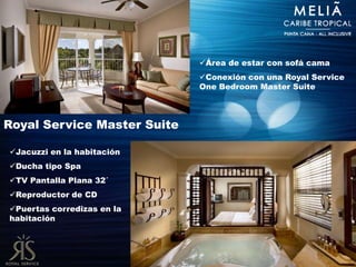 Área de estar con sofá cama
                             Conexión con una Royal Service
                             One Bedroom Master Suite



Royal Service Master Suite

Jacuzzi en la habitación
Ducha tipo Spa
TV Pantalla Plana 32´
Reproductor de CD
Puertas corredizas en la
habitación
 