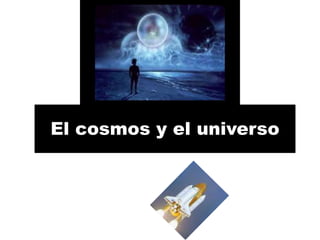 El cosmos y el universo 
 