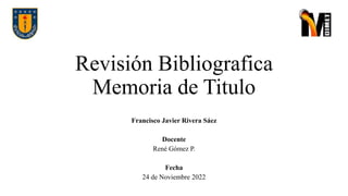Revisión Bibliografica
Memoria de Titulo
Francisco Javier Rivera Sáez
Docente
René Gómez P.
Fecha
24 de Noviembre 2022
 