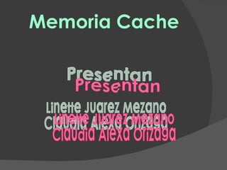 Memoria Cache Presentan Linette Juarez Mezano Claudia Alexa Orizaga 