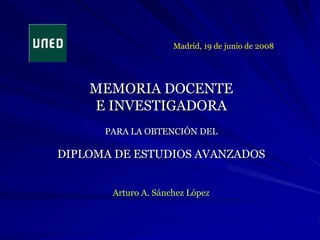 MEMORIA DOCENTE
E INVESTIGADORA
PARA LA OBTENCIÓN DEL
DIPLOMA DE ESTUDIOS AVANZADOS
Arturo A. Sánchez López
Madrid, 19 de junio de 2008
 