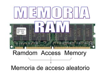 MEMORIA  RAM Ramdom Access Memory Memoria de acceso aleatorio 