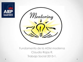 Fundamento de la ADM moderna
Claudio Rojas R.
Trabajo Social 2013-1.
 