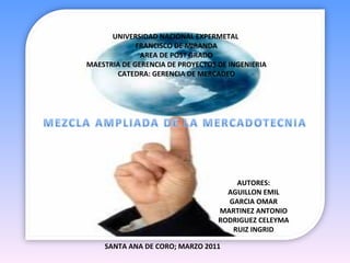 UNIVERSIDAD NACIONAL EXPERMETAL  FRANCISCO DE MIRANDA AREA DE POST GRADO MAESTRIA DE GERENCIA DE PROYECTOS DE INGENIERIA CATEDRA: GERENCIA DE MERCADEO AUTORES: AGUILLON EMIL GARCIA OMAR MARTINEZ ANTONIO RODRIGUEZ CELEYMA RUIZ INGRID SANTA ANA DE CORO; MARZO 2011 