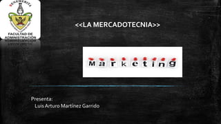 <<LA MERCADOTECNIA>>

Presenta:
Luis Arturo Martínez Garrido

 
