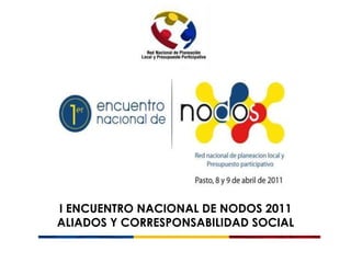 I ENCUENTRO NACIONAL DE NODOS 2011 ALIADOS Y CORRESPONSABILIDAD SOCIAL 