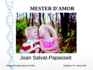 MESTER D'AMOR
Joan Salvat-Papasseit
Imatges:Pixabay Domini Públic Realitzat: M.ª Jesús Ollé
 