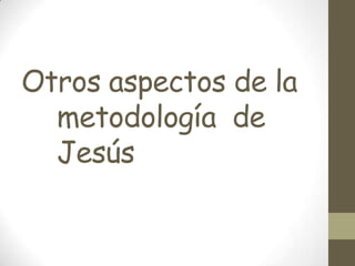 Otros aspectos de la
  metodología de
  Jesús
 
