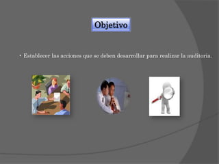 Objetivo

• Establecer las acciones que se deben desarrollar para realizar la auditoria.

 