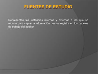 Representan las instancias internas y externas a las que se
recurre para captar la información que se registra en los papeles
de trabajo del auditor.

 