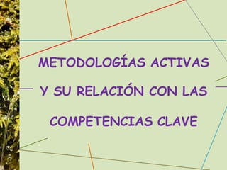 METODOLOGÍAS ACTIVAS
Y SU RELACIÓN CON LAS
COMPETENCIAS CLAVE
 