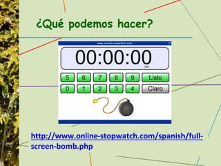 http://www.online-stopwatch.com/spanish/full-
screen-bomb.php
¿Qué podemos hacer?
 