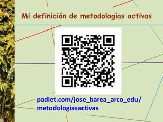 padlet.com/jose_barea_arco_edu/
metodologiasactivas
Mi definición de metodologías activas
 
