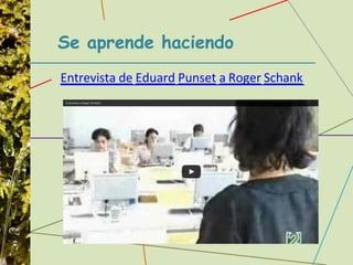 Se aprende haciendo
Entrevista de Eduard Punset a Roger Schank
 