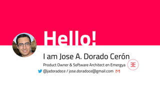 Hello!
I am Jose A. Dorado Cerón
Product Owner & Software Architect en Emergya
@jadoradoce / jose.doradoce@gmail.com
 