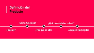 Definición del
Producto
¿Qué es? ¿Por qué es útil? ¿A quién va dirigido?
¿Cómo funciona? ¿Qué necesidades cubre?
 