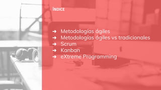 ➜ Metodologías ágiles
➜ Metodologías ágiles vs tradicionales
➜ Scrum
➜ Kanban
➜ eXtreme Programming
ÍNDICE
 