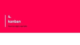 4.
kanban
Veamos algún ejemplo
 