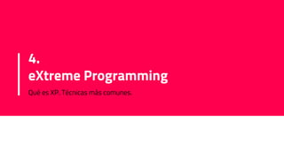 4.
eXtreme Programming
Qué es XP. Técnicas más comunes.
 